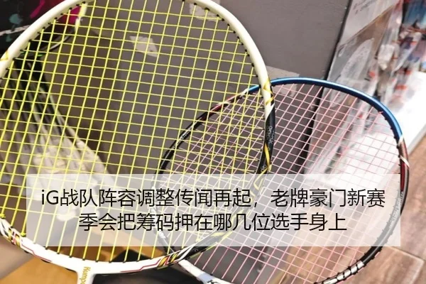 iG战队阵容调整传闻再起，老牌豪门新赛季会把筹码押在哪几位选手身上